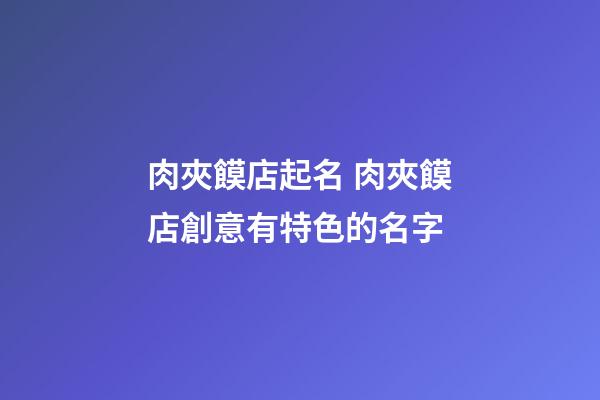 肉夾饃店起名 肉夾饃店創意有特色的名字-第1張-店鋪起名-玄機派